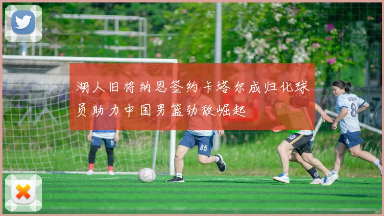 湖人旧将纳恩签约卡塔尔成归化球员助力中国男篮劲敌崛起