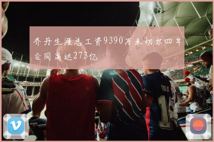 乔丹生涯总工资9390万米切尔四年合同高达273亿