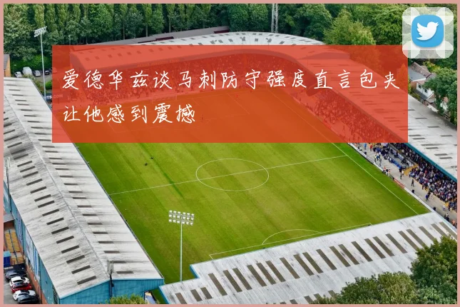 爱德华兹谈马刺防守强度直言包夹让他感到震撼