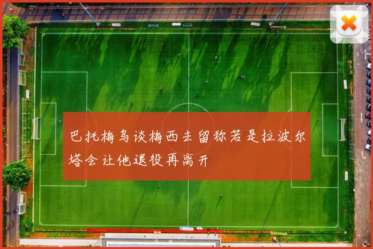 巴托梅乌谈梅西去留称若是拉波尔塔会让他退役再离开