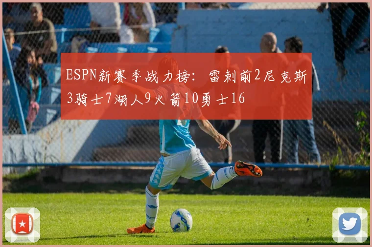 ESPN新赛季战力榜：雷刺前2尼克斯3骑士7湖人9火箭10勇士16