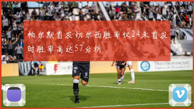 帕尔默首发切尔西胜率仅24未首发时胜率高达57分析