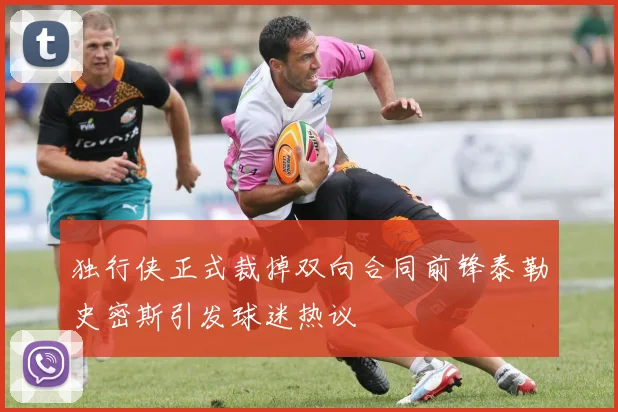 独行侠正式裁掉双向合同前锋泰勒史密斯引发球迷热议