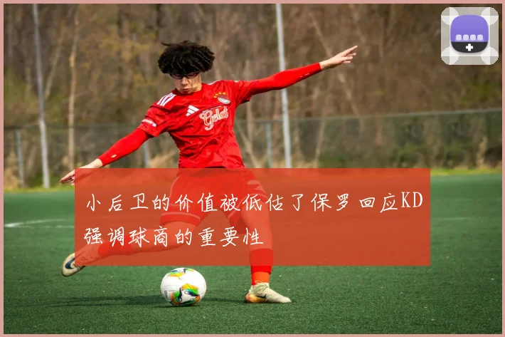 小后卫的价值被低估了保罗回应KD强调球商的重要性
